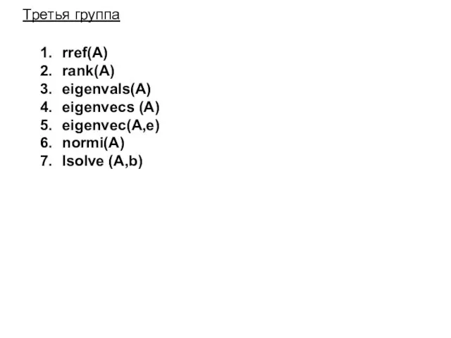 Третья группа rref(A) rank(A) eigenvals(A) eigenvecs (A) eigenvec(A,e) normi(A) lsolve (A,b)