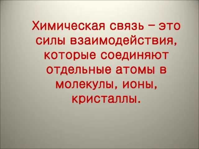 Химическая связь – это силы взаимодействия, которые соединяют отдельные атомы в молекулы, ионы, кристаллы.