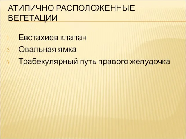 АТИПИЧНО РАСПОЛОЖЕННЫЕ ВЕГЕТАЦИИ Евстахиев клапан Овальная ямка Трабекулярный путь правого желудочка