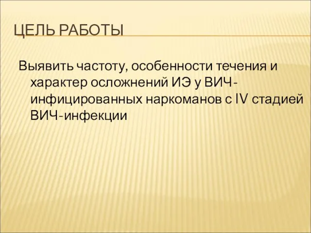 ЦЕЛЬ РАБОТЫ Выявить частоту, особенности течения и характер осложнений ИЭ у