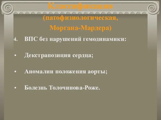 Классификация (патофизиологическая, Моргана-Мардера) 4. ВПС без нарушений гемодинамики: Декстрапозиция сердца; Аномалии положения аорты; Болезнь Толочинова-Роже.