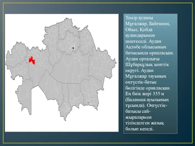 Темір ауданы Мұғалжар, Байғанин, Ойыл, Қобда аудандарымен шектеседі. Аудан Ақтөбе облысының