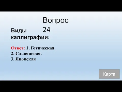 Вопрос 24 Виды каллиграфии: Ответ: 1. Готическая. 2. Славянская. 3. Японская Карта