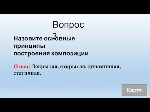 Вопрос 3 Назовите основные принципы построения композиции Ответ: Закрытая, открытая, динамичная, статичная. Карта