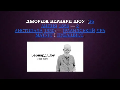 ДЖОРДЖ БЕРНАРД ШОУ (26 ЛИПНЯ 1856 — 2 ЛИСТОПАДА 1950) — ІРЛАНДСЬКИЙ ДРАМАТУРГ І ПУБЛІЦИСТ.