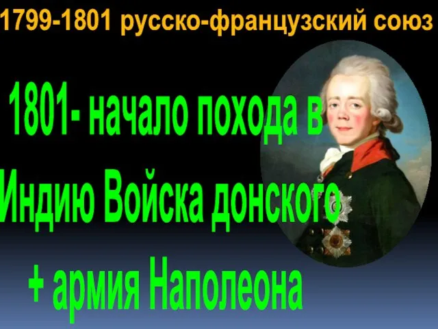 1799-1801 русско-французский союз 1801- начало похода в Индию Войска донского + армия Наполеона
