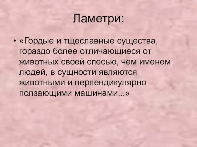 Ламетри: «Гордые и тщеславные существа, гораздо более отличающиеся от животных своей