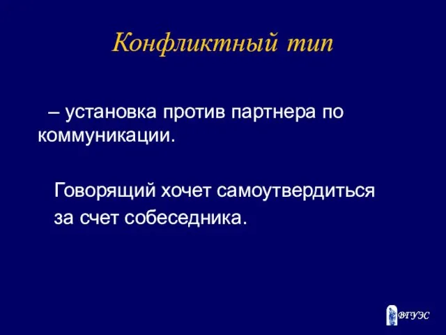 Конфликтный тип – установка против партнера по коммуникации. Говорящий хочет самоутвердиться за счет собеседника.