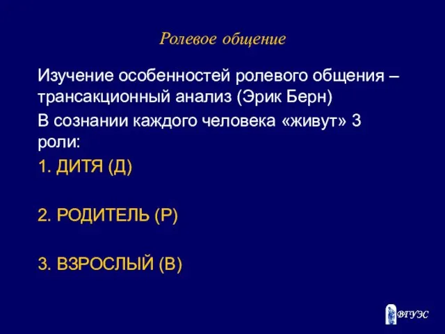 Ролевое общение Изучение особенностей ролевого общения – трансакционный анализ (Эрик Берн)