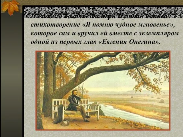 Незадолго до отъезда Керн Пушкин написал стихотворение «Я помню чудное мгновенье»,