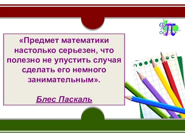 «Предмет математики настолько серьезен, что полезно не упустить случая сделать его немного занимательным». Блес Паскаль