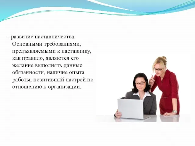 – развитие наставничества. Основными требованиями, предъявляемыми к наставнику, как правило, являются