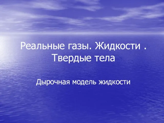 Реальные газы. Жидкости . Твердые тела Дырочная модель жидкости