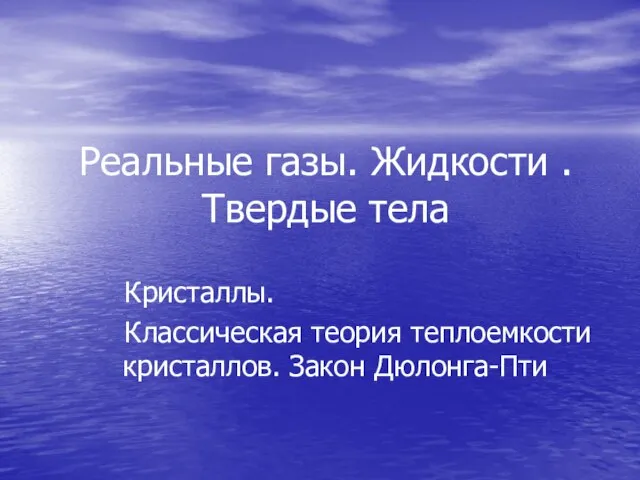 Реальные газы. Жидкости . Твердые тела Кристаллы. Классическая теория теплоемкости кристаллов. Закон Дюлонга-Пти