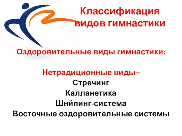 Классификация видов гимнастики Оздоровительные виды гимнастики: Нетрадиционные виды– Стречинг Калланетика Шнйпинг-система Восточные оздоровительные системы