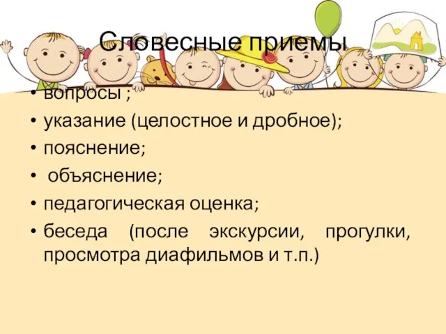 Словесные приемы вопросы ; указание (целостное и дробное); пояснение; объяснение; педагогическая