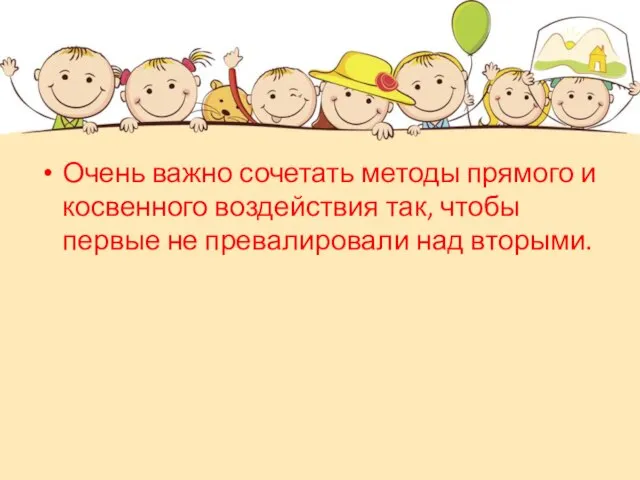 Очень важно сочетать методы прямого и косвенного воздействия так, чтобы первые не превалировали над вторыми.