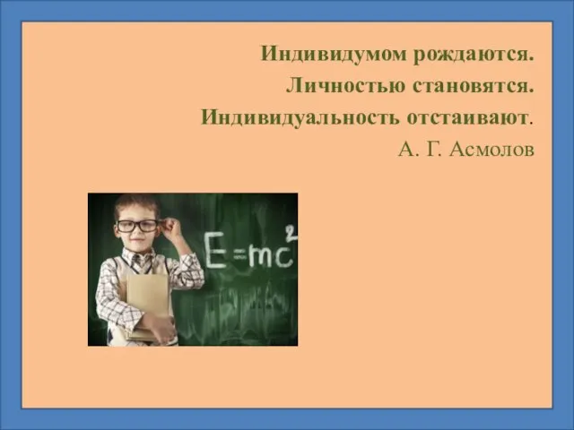 Индивидумом рождаются. Личностью становятся. Индивидуальность отстаивают. А. Г. Асмолов