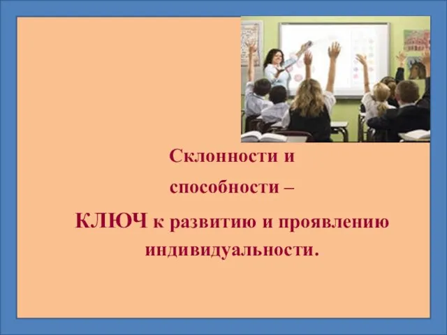 Склонности и способности – КЛЮЧ к развитию и проявлению индивидуальности.