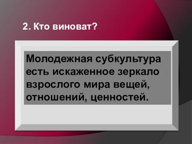 2. Кто виноват? Молодежная субкультура есть искаженное зеркало взрослого мира вещей, отношений, ценностей.