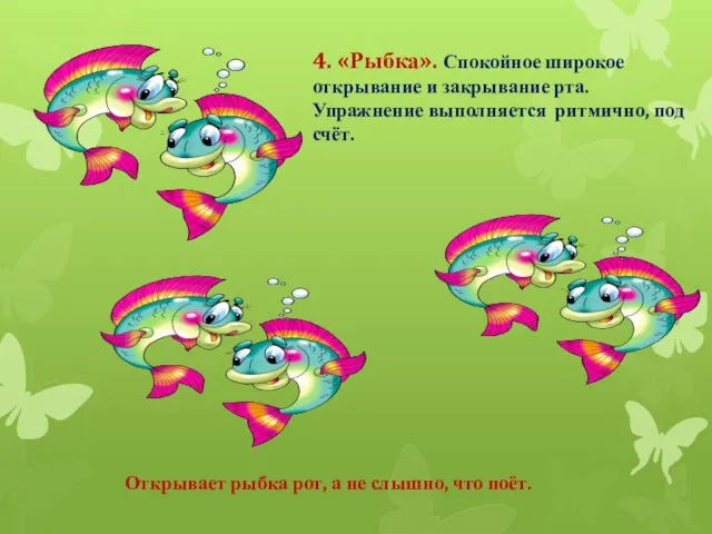 4. «Рыбка». Спокойное широкое открывание и закрывание рта. Упражнение выполняется ритмично,