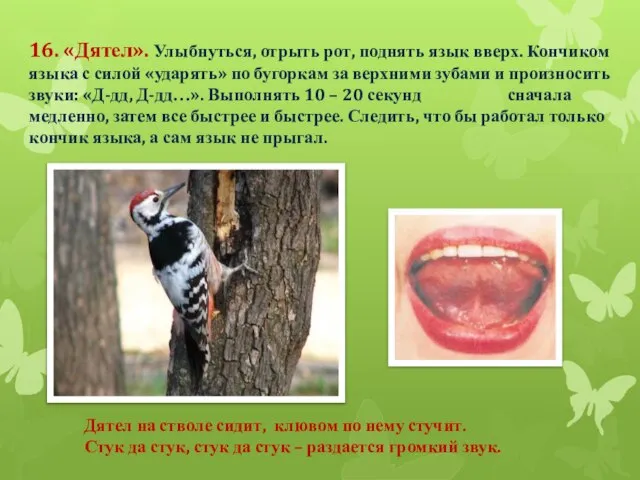 16. «Дятел». Улыбнуться, отрыть рот, поднять язык вверх. Кончиком языка с