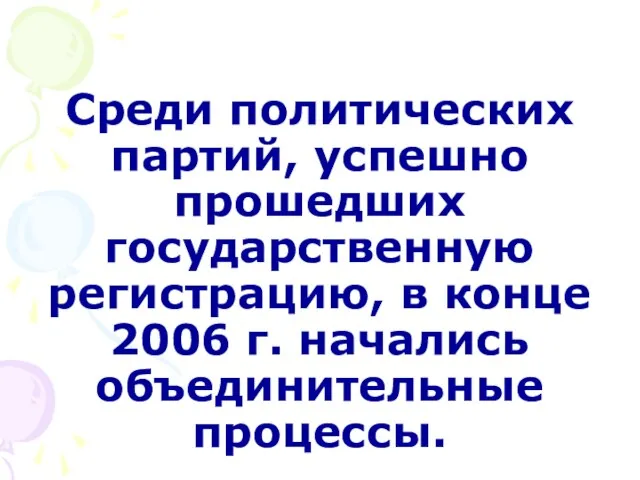 Среди политических партий, успешно прошедших государственную регистрацию, в конце 2006 г. начались объединительные процессы.