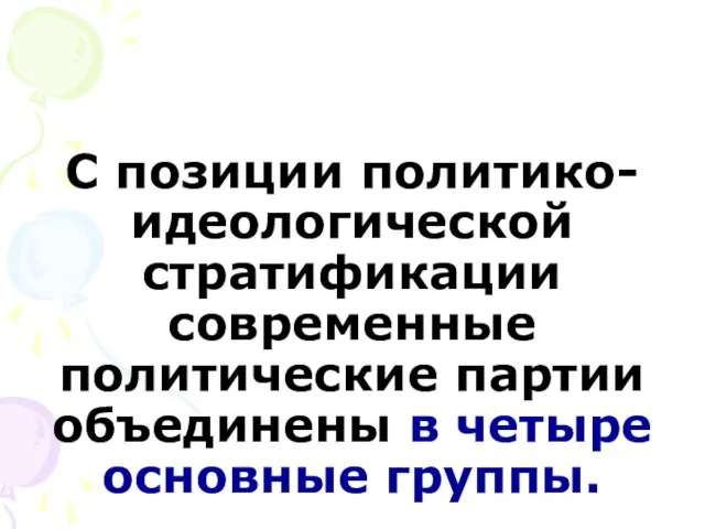 С позиции политико-идеологической стратификации современные политические партии объединены в четыре основные группы.