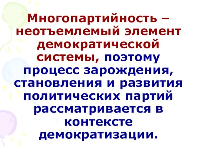 Многопартийность – неотъемлемый элемент демократической системы, поэтому процесс зарождения, становления и