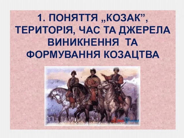 1. ПОНЯТТЯ „КОЗАК”, ТЕРИТОРІЯ, ЧАС ТА ДЖЕРЕЛА ВИНИКНЕННЯ ТА ФОРМУВАННЯ КОЗАЦТВА