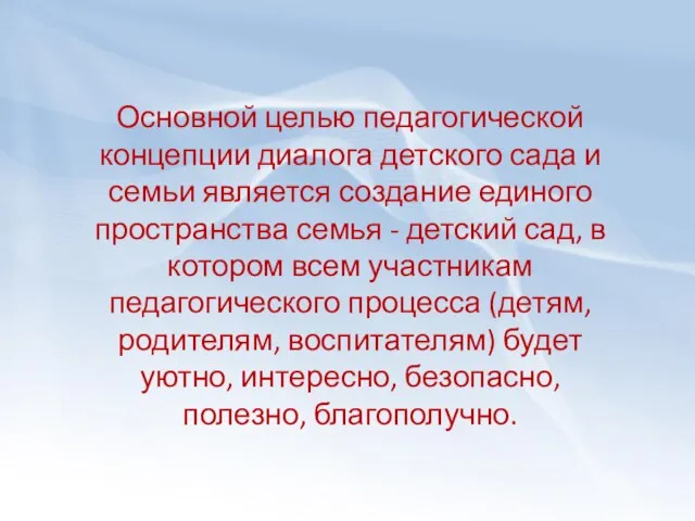 Основной целью педагогической концепции диалога детского сада и семьи является создание