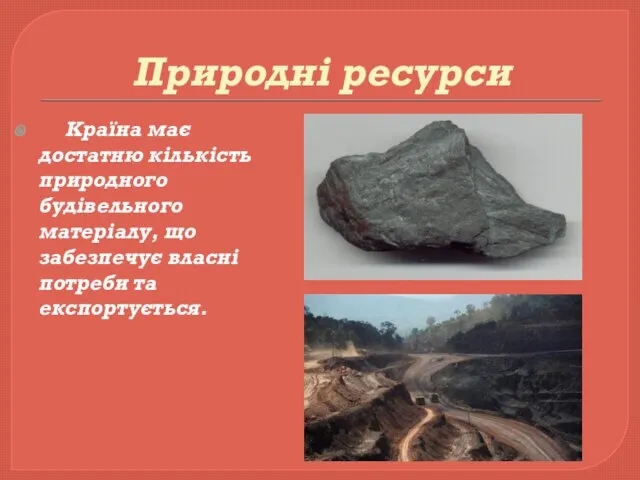 Природні ресурси Країна має достатню кількість природного будівельного матеріалу, що забезпечує власні потреби та експортується.