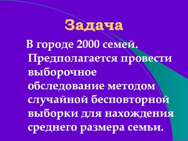 Задача В городе 2000 семей. Предполагается провести выборочное обследование методом случайной