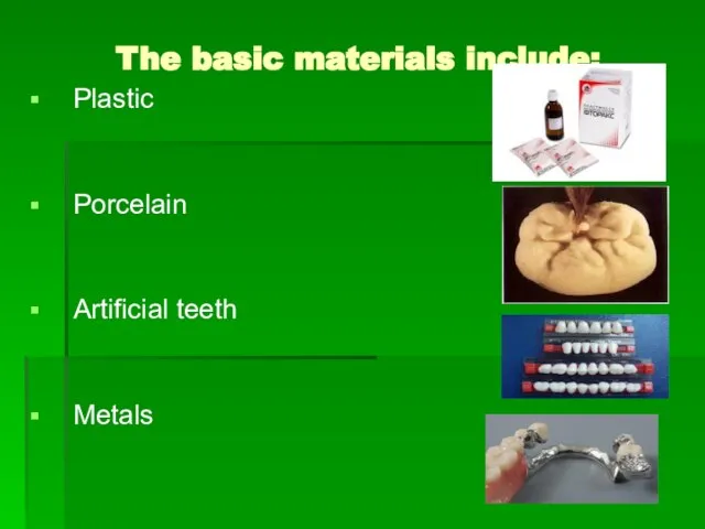 The basic materials include: Plastic Porcelain Artificial teeth Metals