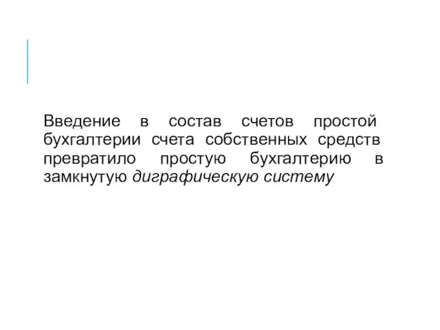 Введение в состав счетов простой бухгалтерии счета собственных средств превратило простую бухгалтерию в замкнутую диграфическую систему