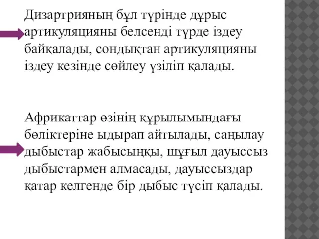 Дизартрияның бұл түрінде дұрыс артикуляцияны белсенді түрде іздеу байқалады, сондықтан артикуляцияны