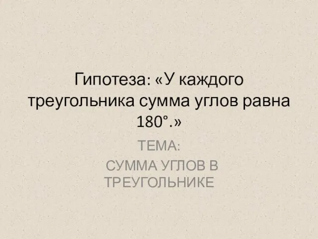 Гипотеза: «У каждого треугольника сумма углов равна 180°.» ТЕМА: СУММА УГЛОВ В ТРЕУГОЛЬНИКЕ