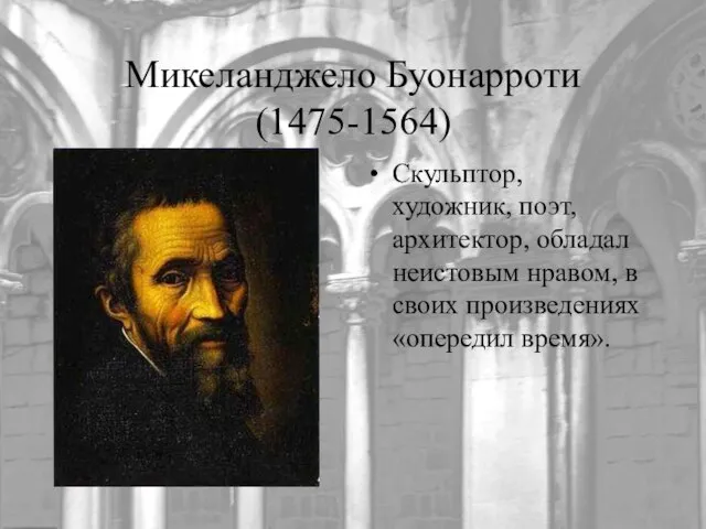 Микеланджело Буонарроти (1475-1564) Скульптор, художник, поэт, архитектор, обладал неистовым нравом, в своих произведениях «опередил время».