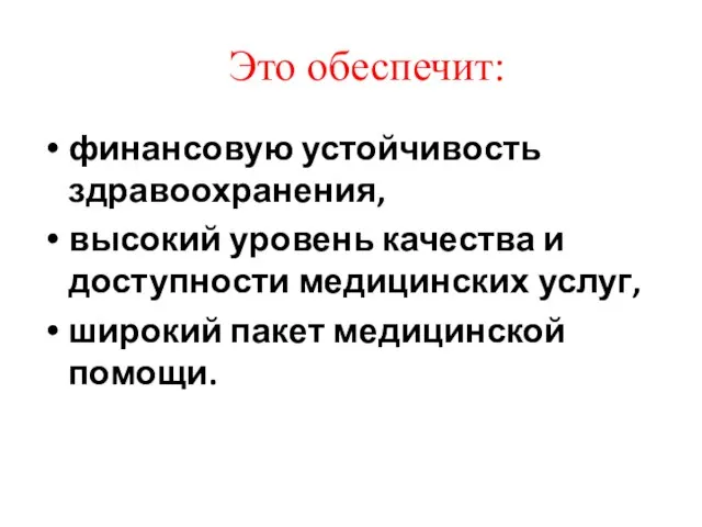 Это обеспечит: финансовую устойчивость здравоохранения, высокий уровень качества и доступности медицинских услуг, широкий пакет медицинской помощи.