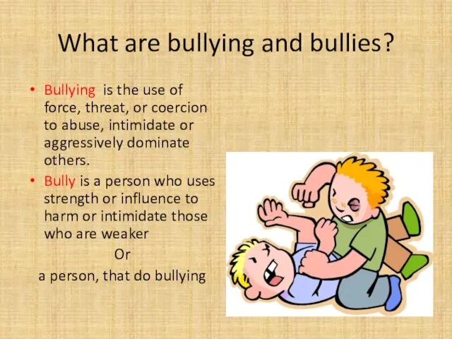 What are bullying and bullies? Bullying is the use of force,