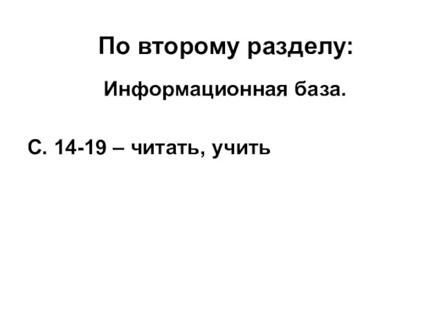 По второму разделу: Информационная база. С. 14-19 – читать, учить