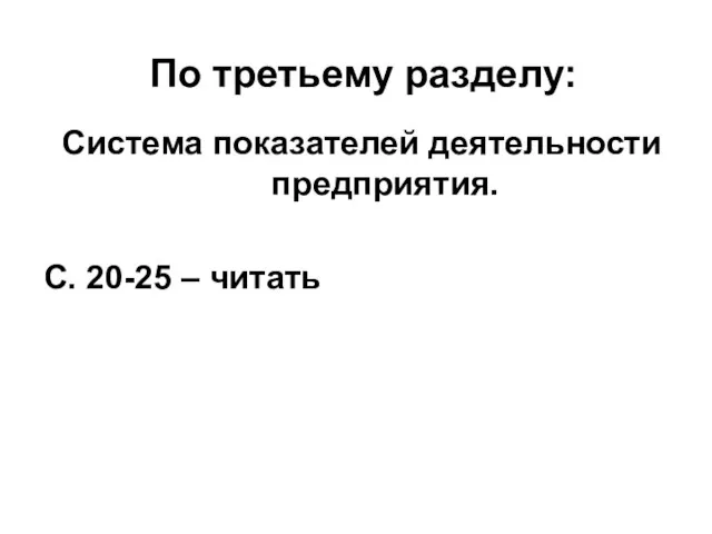 По третьему разделу: Система показателей деятельности предприятия. С. 20-25 – читать