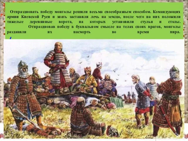 Отпраздновать победу монголы решили весьма своеобразным способом. Командующих армии Киевской Руси