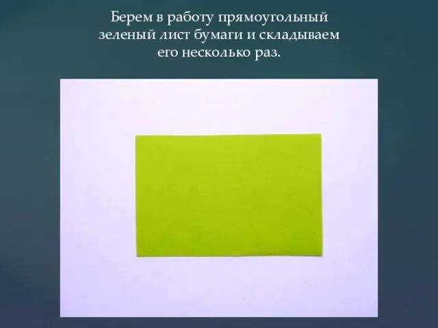 Берем в работу прямоугольный зеленый лист бумаги и складываем его несколько раз.