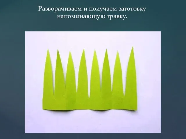 Разворачиваем и получаем заготовку напоминающую травку.