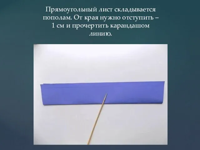 Прямоугольный лист складывается пополам. От края нужно отступить – 1 см и прочертить карандашом линию.