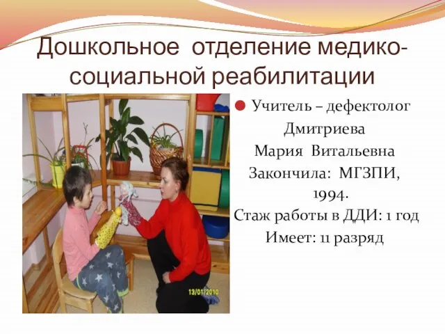 Дошкольное отделение медико-социальной реабилитации Учитель – дефектолог Дмитриева Мария Витальевна Закончила: