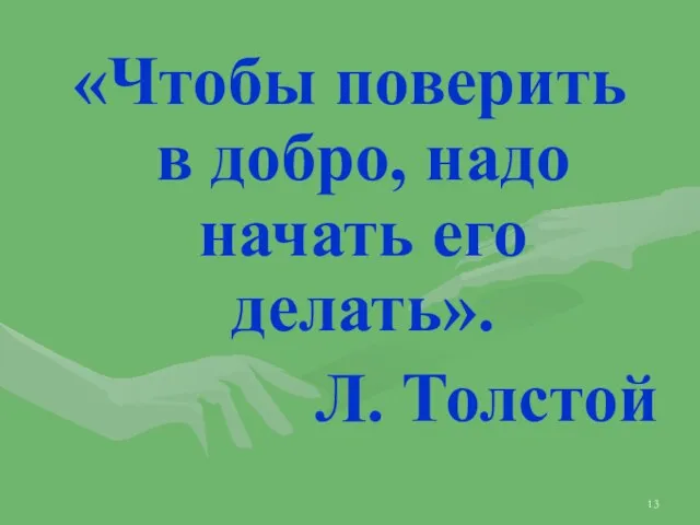 «Чтобы поверить в добро, надо начать его делать». Л. Толстой