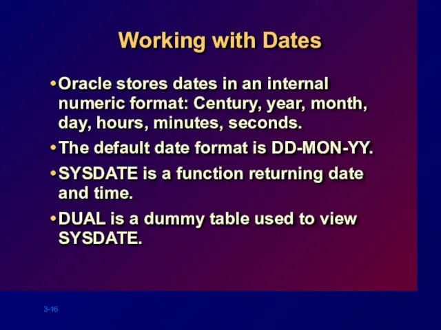 Working with Dates Oracle stores dates in an internal numeric format: