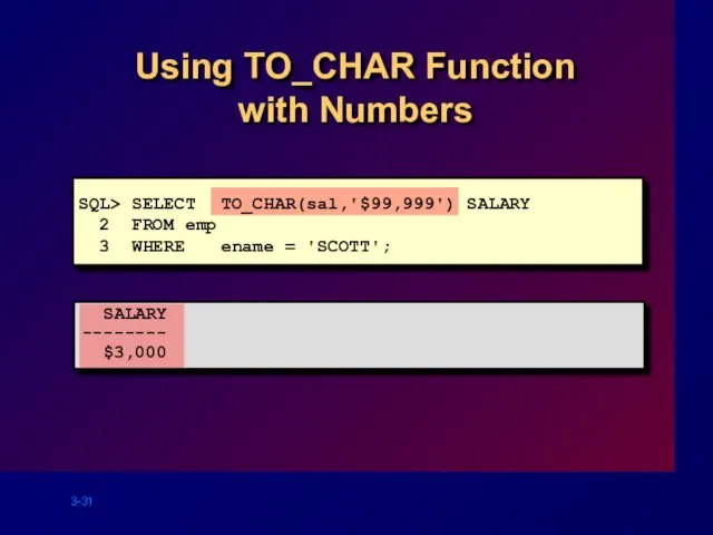 Using TO_CHAR Function with Numbers SQL> SELECT TO_CHAR(sal,'$99,999') SALARY 2 FROM